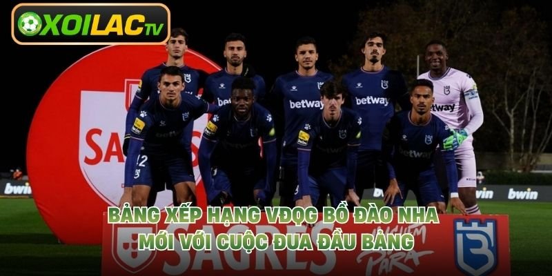 Bảng Xếp Hạng VĐQG Bồ Đào Nha Mới Với Cuộc Đua Đầu Bảng