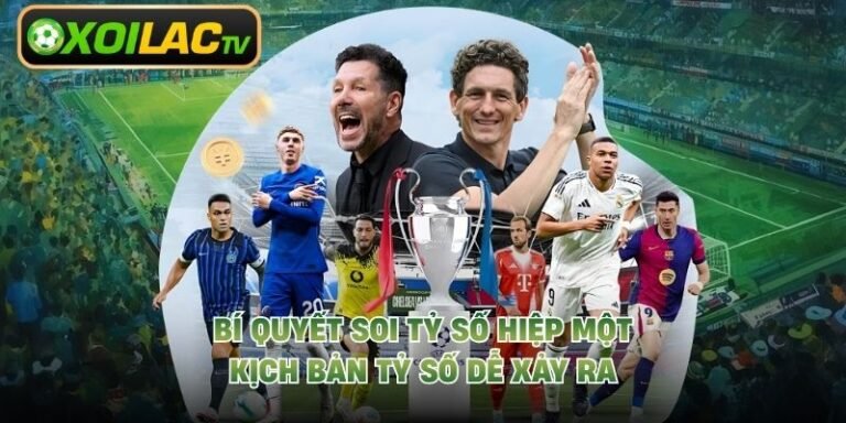 Bí Quyết Soi Tỷ Số Hiệp Một - Kịch Bản Tỷ Số Dễ Xảy Ra