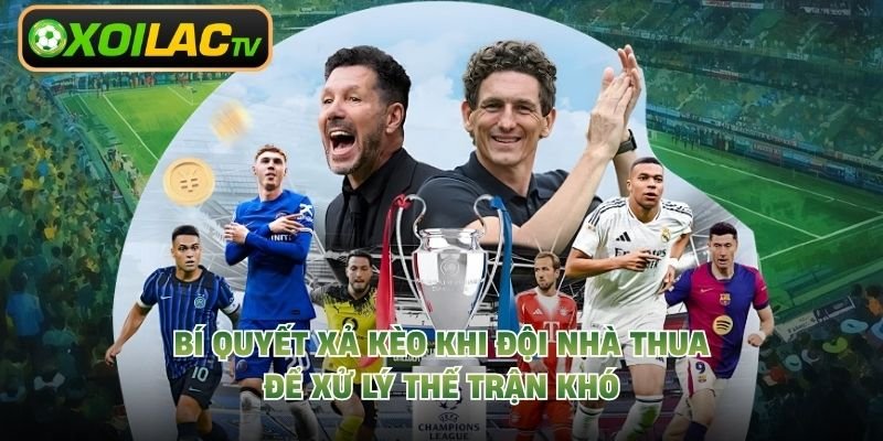 Bí Quyết Xả Kèo Khi Đội Nhà Thua Để Xử Lý Thế Trận Khó