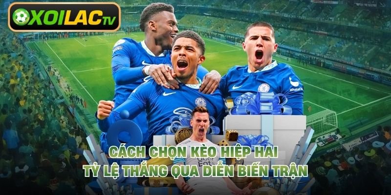 Cách Chọn Kèo Hiệp Hai Tỷ Lệ Thắng Qua Diễn Biến Trận