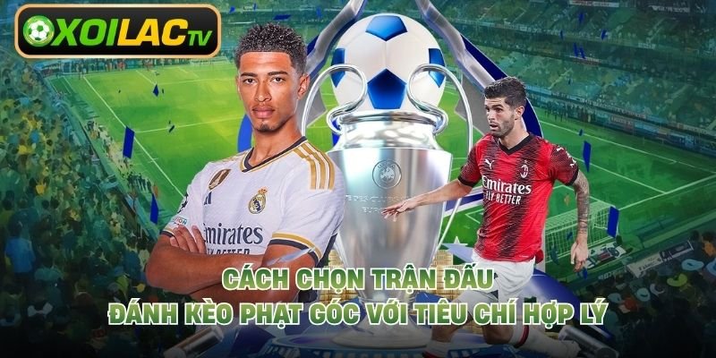 Cách Chọn Trận Đấu Đánh Kèo Phạt Góc Với Tiêu Chí Hợp Lý 