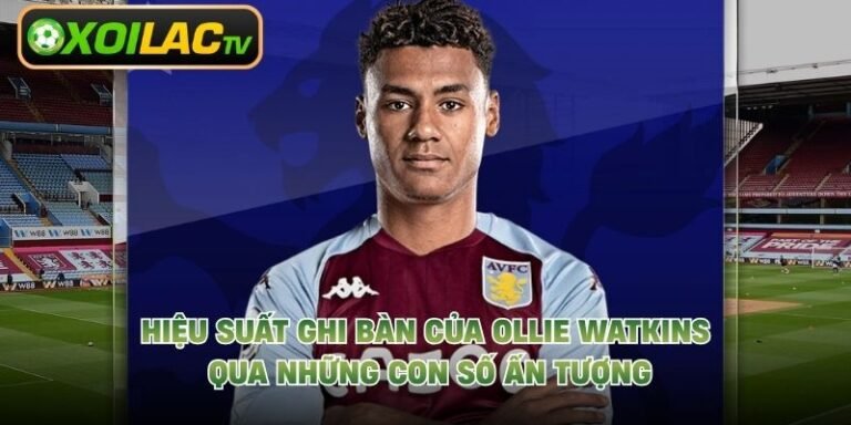 Hiệu Suất Ghi Bàn Của Ollie Watkins Qua Những Con Số Ấn Tượng