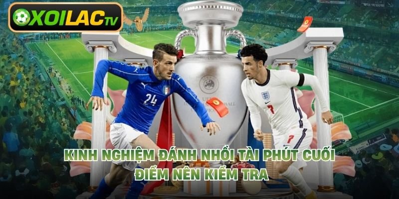 Kinh Nghiệm Đánh Nhồi Tài Phút Cuối – Điểm Nên Kiểm Tra