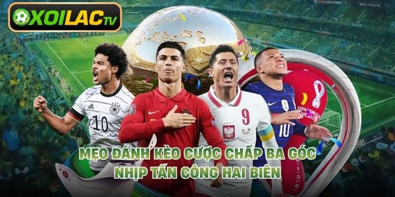 Mẹo Đánh Kèo Cược Chấp Ba Góc – Nhịp Tấn Công Hai Biên