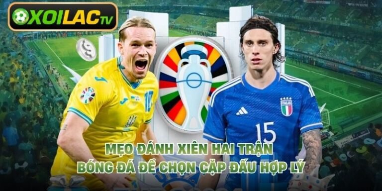 Mẹo Đánh Xiên Hai Trận Bóng Đá Để Chọn Cặp Đấu Hợp Lý