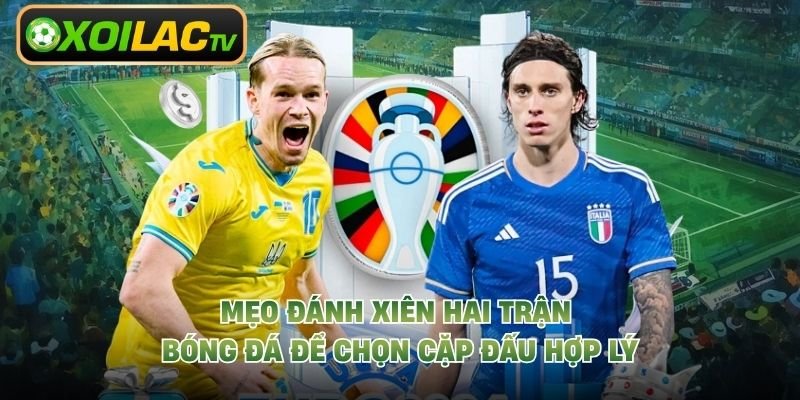 Mẹo Đánh Xiên Hai Trận Bóng Đá Để Chọn Cặp Đấu Hợp Lý