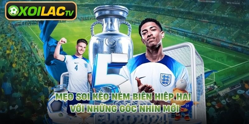 Mẹo Soi Kèo Ném Biên Hiệp Hai Với Những Góc Nhìn Mới 