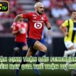 Nhận Định Trận Đấu Fenerbahce Đêm Nay Qua Thế Trận Dự Kiến