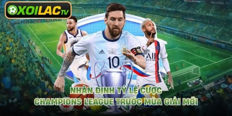 Nhận Định Tỷ Lệ Cược Champions League Trước Mùa Giải Mới