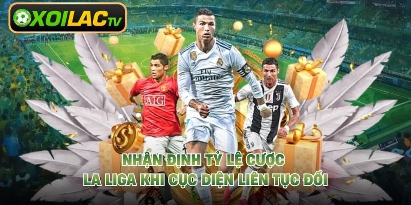 Nhận Định Tỷ Lệ Cược La Liga Khi Cục Diện Liên Tục Đổi