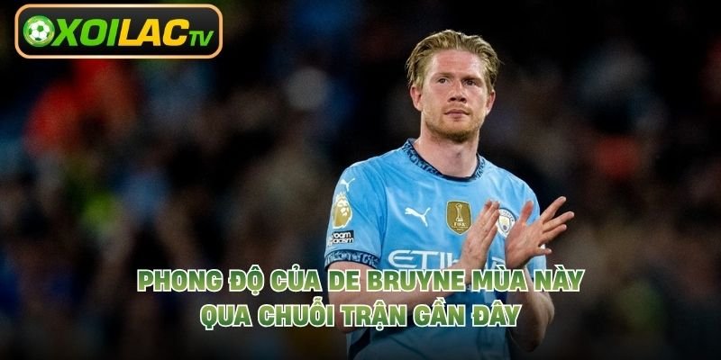 Phong Độ Của De Bruyne Mùa Này – Qua Chuỗi Trận Gần Đây