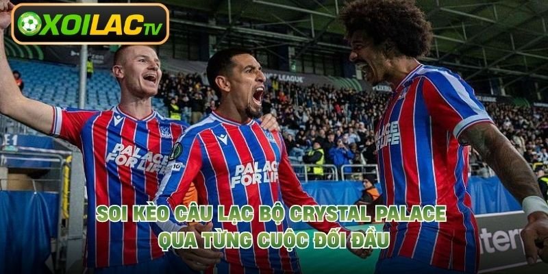 Soi Kèo Câu Lạc Bộ Crystal Palace Qua Từng Cuộc Đối Đầu