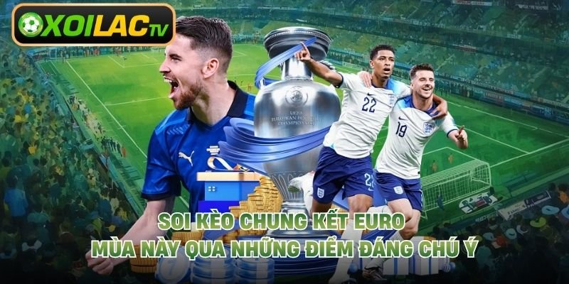 Soi Kèo Chung Kết Euro Mùa Này Qua Những Điểm Đáng Chú Ý