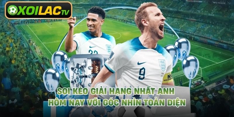 Soi Kèo Giải Hạng Nhất Anh Hôm Nay Với Góc Nhìn Toàn Diện