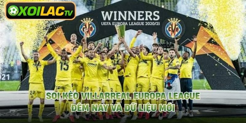 Soi Kèo Villarreal Europa League Đêm Nay Và Dữ Liệu Mới