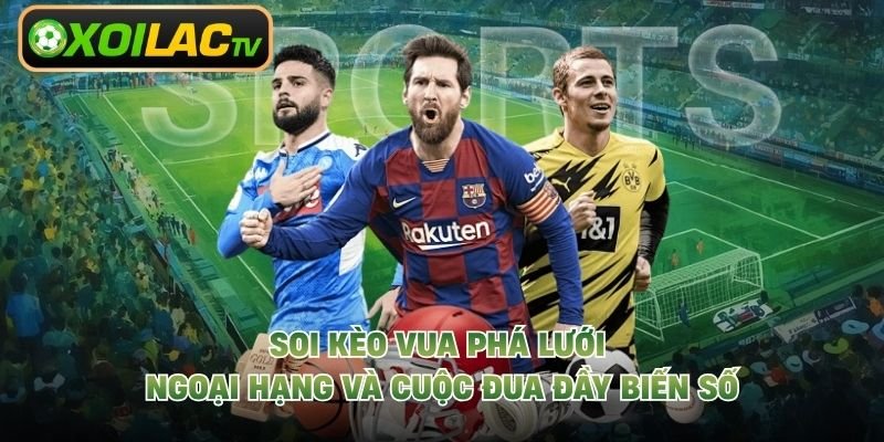 Soi Kèo Vua Phá Lưới Ngoại Hạng Và Cuộc Đua Đầy Biến Số